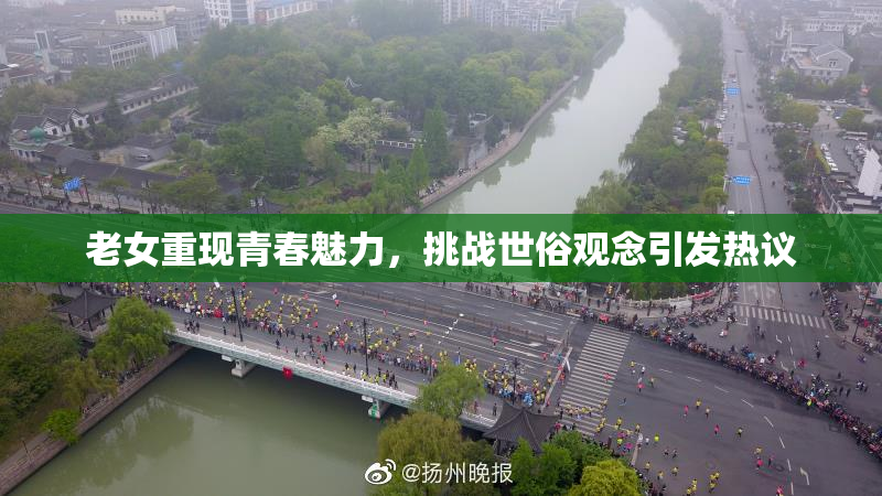 老女重现青春魅力，挑战世俗观念引发热议