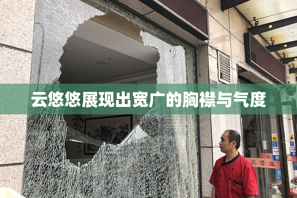 云悠悠展现出宽广的胸襟与气度