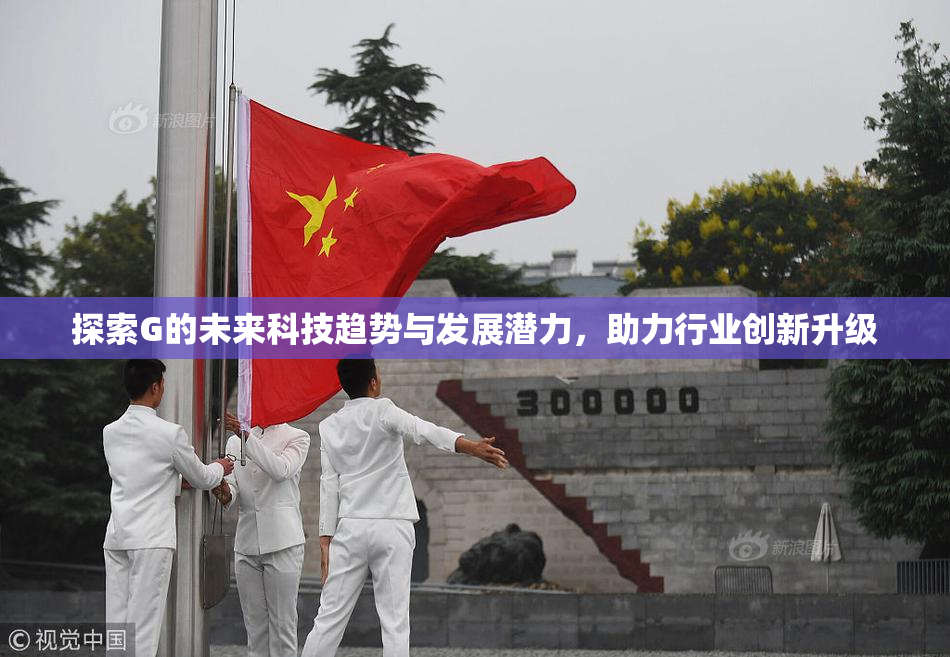探索G的未来科技趋势与发展潜力，助力行业创新升级