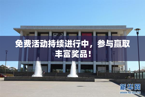 免费活动持续进行中，参与赢取丰富奖品！
