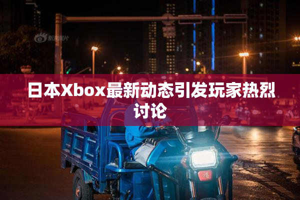 日本Xbox最新动态引发玩家热烈讨论