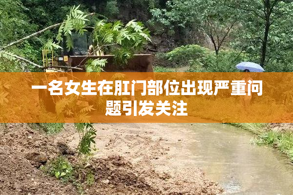 一名女生在肛门部位出现严重问题引发关注