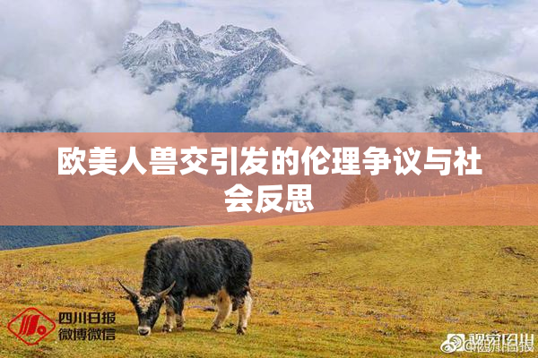 欧美人兽交引发的伦理争议与社会反思