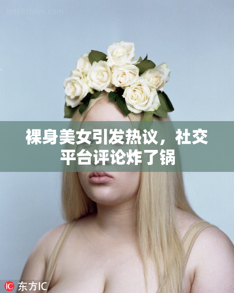 裸身美女引发热议，社交平台评论炸了锅