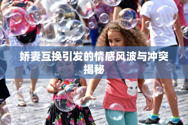娇妻互换引发的情感风波与冲突揭秘
