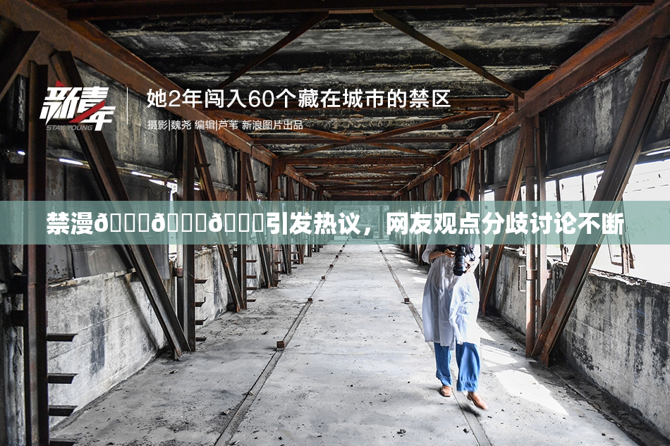 禁漫🍆🍑🔞引发热议，网友观点分歧讨论不断