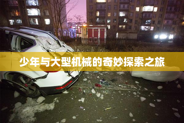 少年与大型机械的奇妙探索之旅