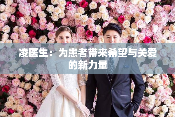 凌医生：为患者带来希望与关爱的新力量