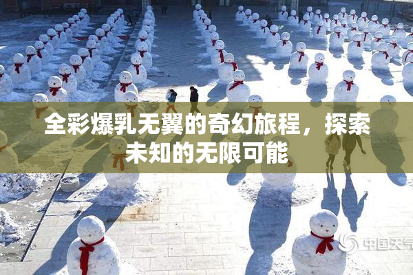 全彩爆乳无翼的奇幻旅程，探索未知的无限可能