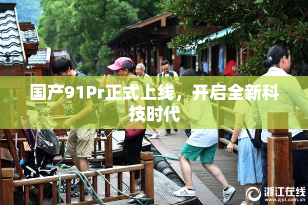 国产91Pr正式上线，开启全新科技时代