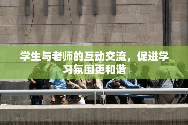 学生与老师的互动交流，促进学习氛围更和谐