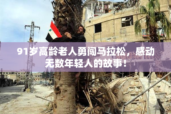91岁高龄老人勇闯马拉松，感动无数年轻人的故事！