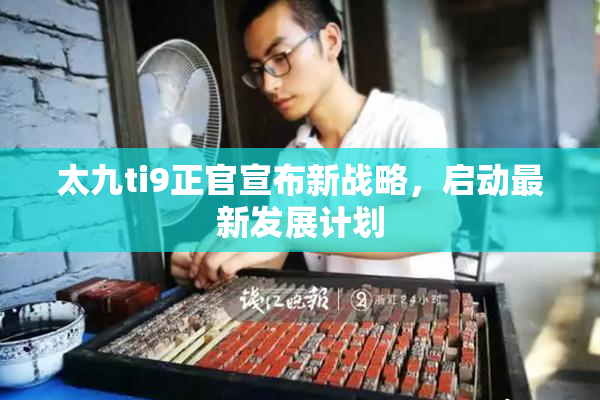 太九ti9正官宣布新战略，启动最新发展计划