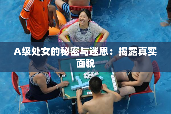 A级处女的秘密与迷思：揭露真实面貌
