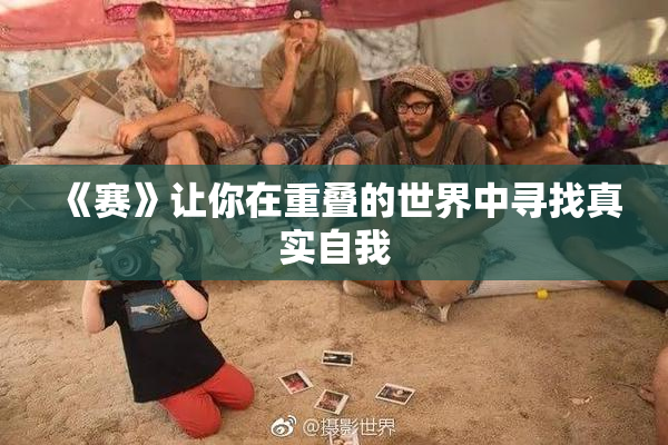 《赛》让你在重叠的世界中寻找真实自我