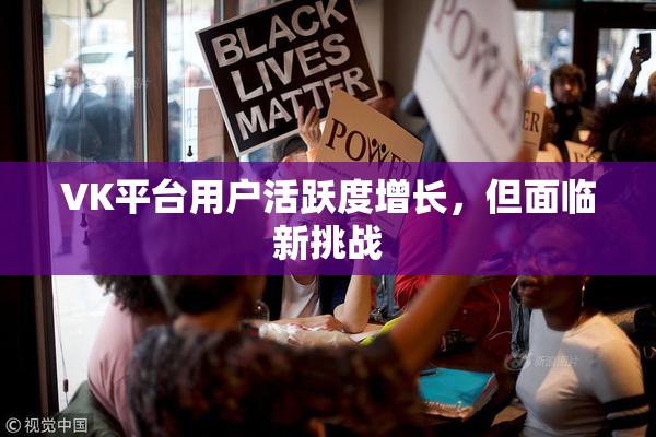 VK平台用户活跃度增长，但面临新挑战