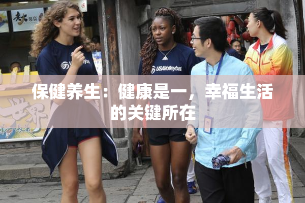保健养生：健康是一，幸福生活的关键所在