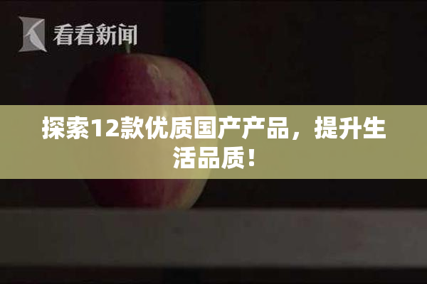 探索12款优质国产产品，提升生活品质！