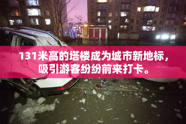 131米高的塔楼成为城市新地标，吸引游客纷纷前来打卡。