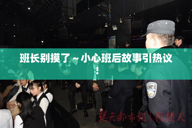班长别摸了～小心班后故事引热议！