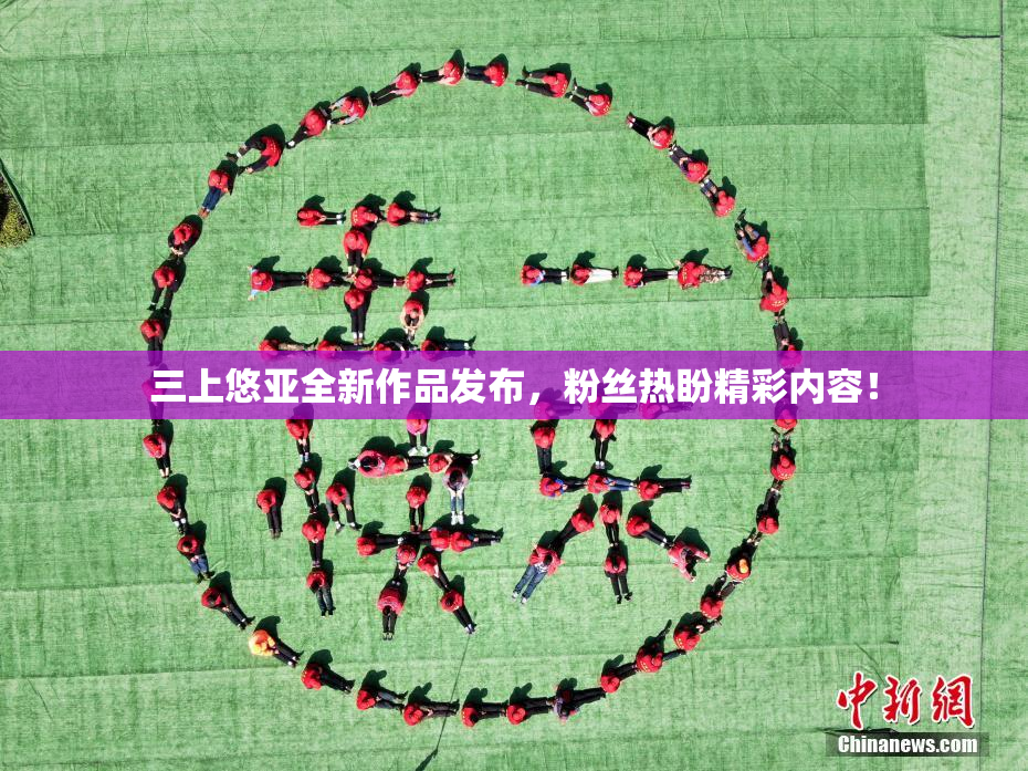 三上悠亚全新作品发布，粉丝热盼精彩内容！