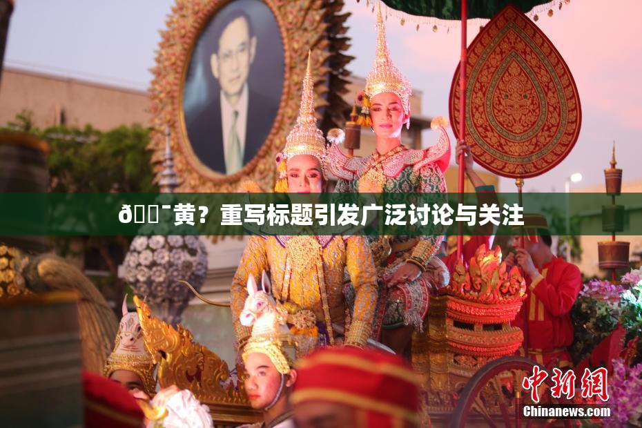 🔯黄？重写标题引发广泛讨论与关注