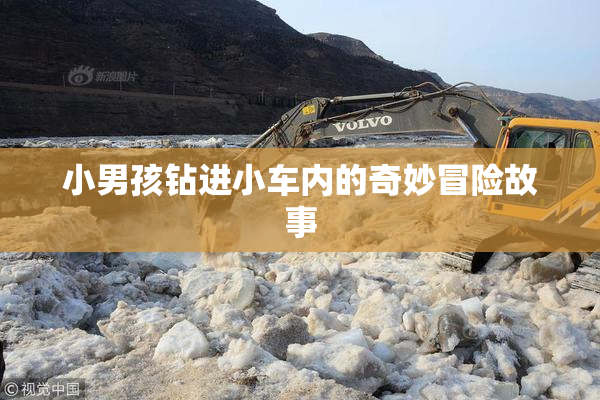 小男孩钻进小车内的奇妙冒险故事