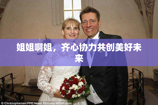 姐姐啊姐，齐心协力共创美好未来