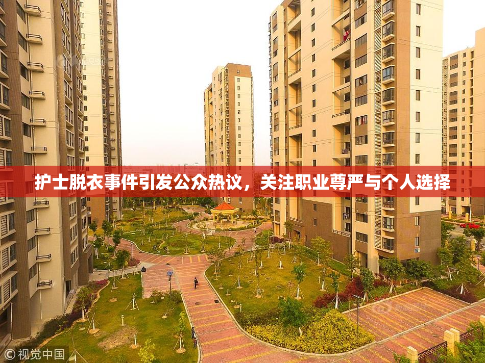 护士脱衣事件引发公众热议，关注职业尊严与个人选择