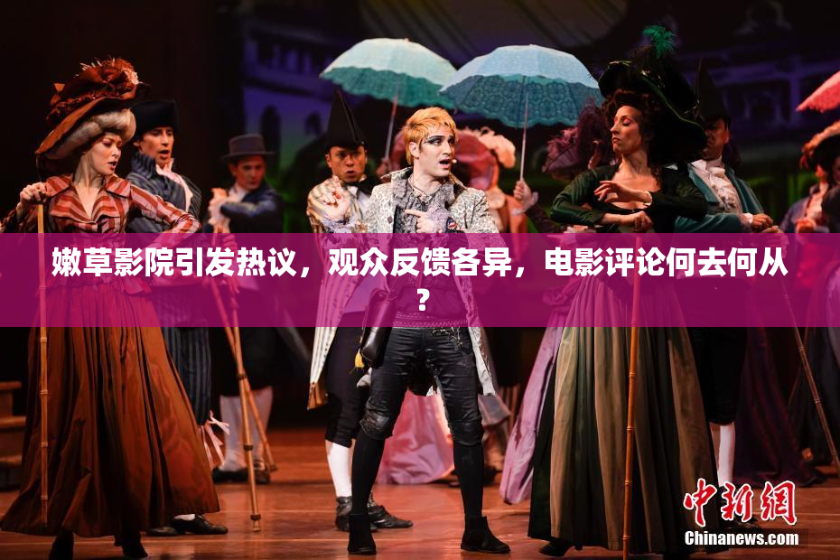 嫩草影院引发热议，观众反馈各异，电影评论何去何从？