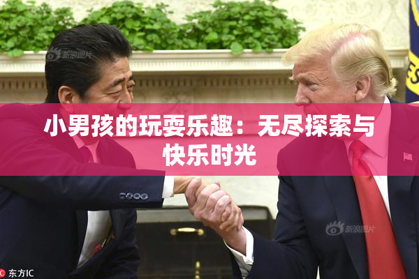 小男孩的玩耍乐趣：无尽探索与快乐时光