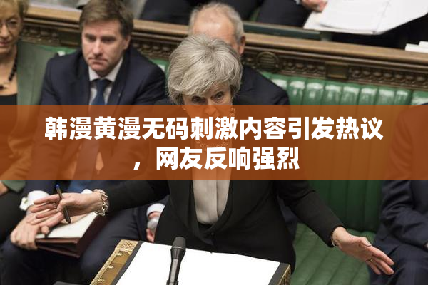 韩漫黄漫无码刺激内容引发热议，网友反响强烈
