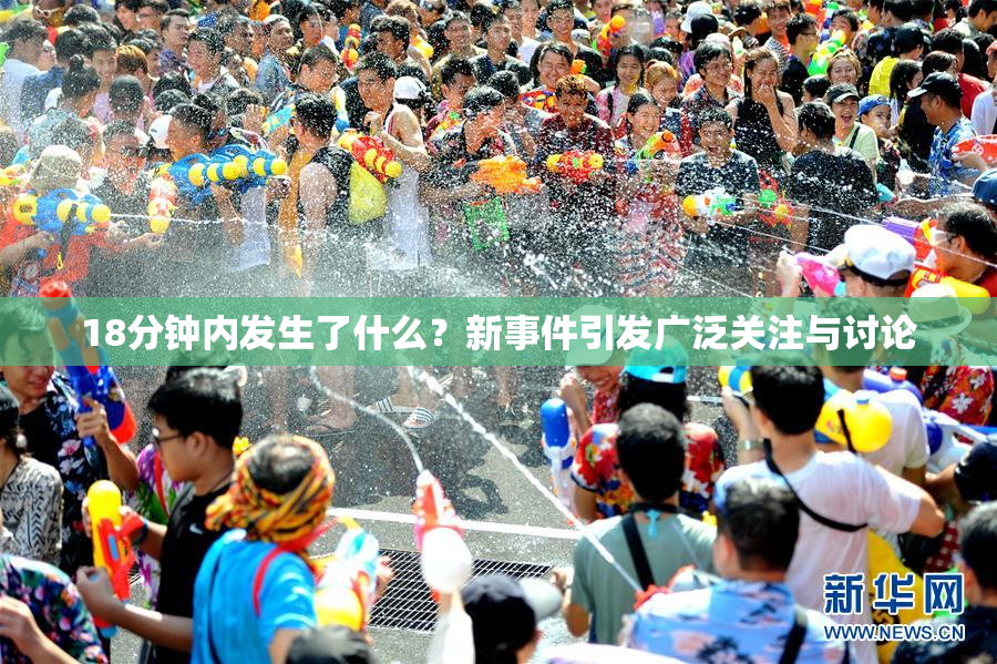 18分钟内发生了什么？新事件引发广泛关注与讨论