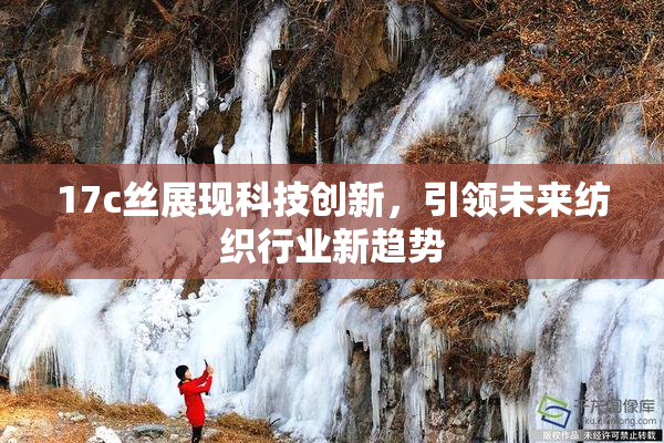 17c丝展现科技创新，引领未来纺织行业新趋势