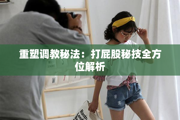 重塑调教秘法：打屁股秘技全方位解析