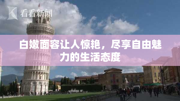 白嫩面容让人惊艳，尽享自由魅力的生活态度