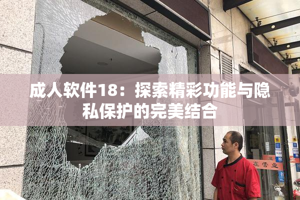 成人软件18：探索精彩功能与隐私保护的完美结合
