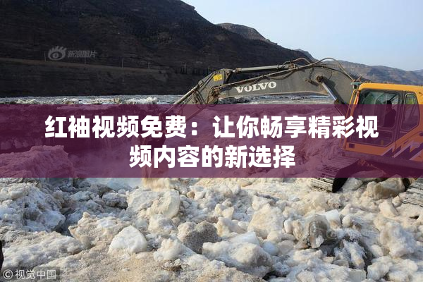 红袖视频免费：让你畅享精彩视频内容的新选择