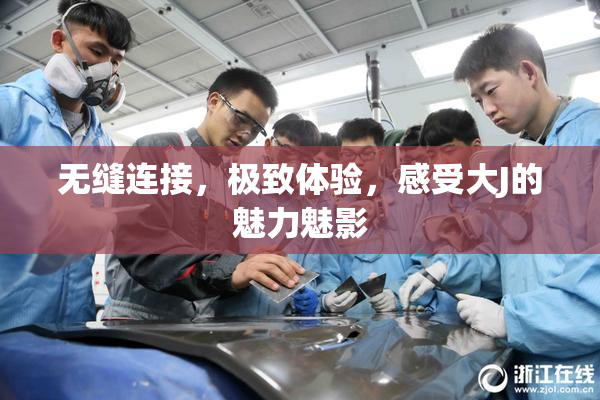 无缝连接，极致体验，感受大J的魅力魅影