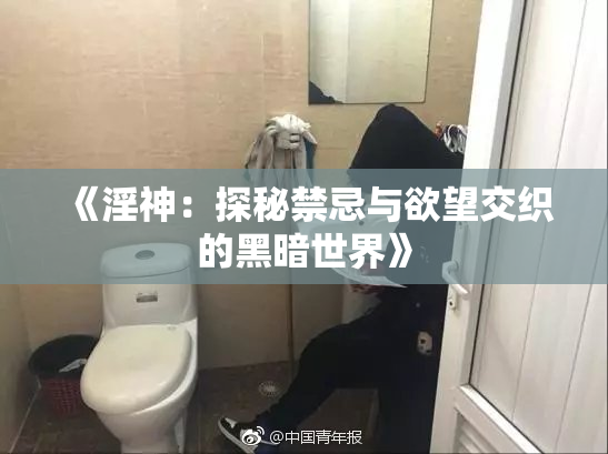 《淫神：探秘禁忌与欲望交织的黑暗世界》