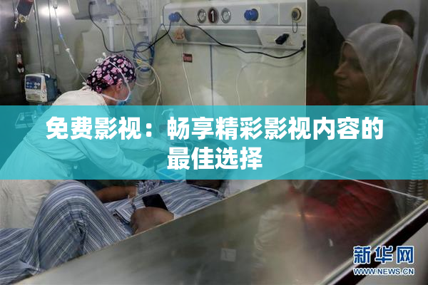 免费影视：畅享精彩影视内容的最佳选择