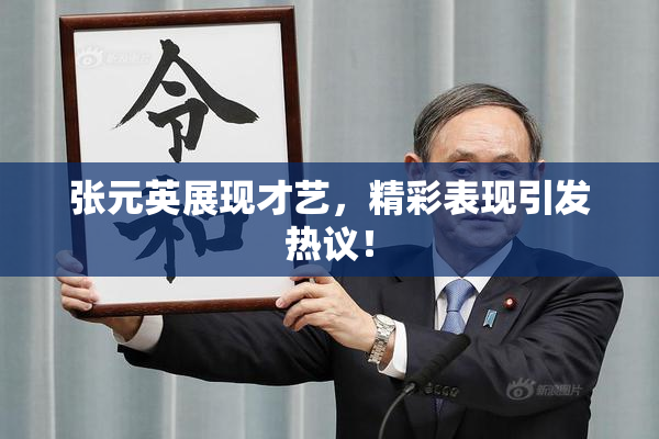张元英展现才艺，精彩表现引发热议！