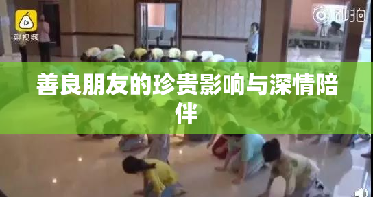 善良朋友的珍贵影响与深情陪伴