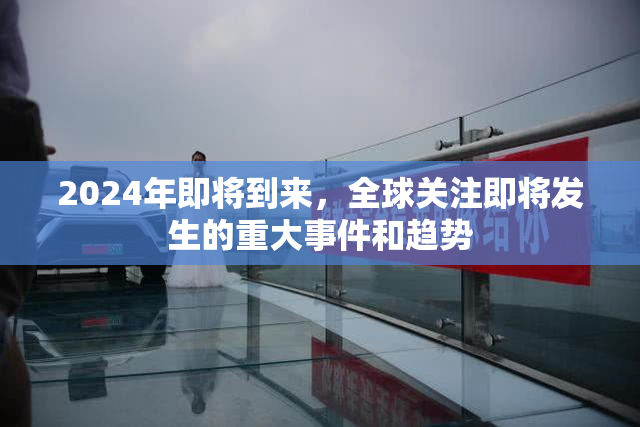 2024年即将到来，全球关注即将发生的重大事件和趋势