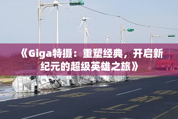 《Giga特摄：重塑经典，开启新纪元的超级英雄之旅》