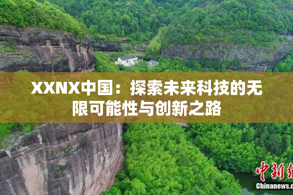 XXNX中国：探索未来科技的无限可能性与创新之路