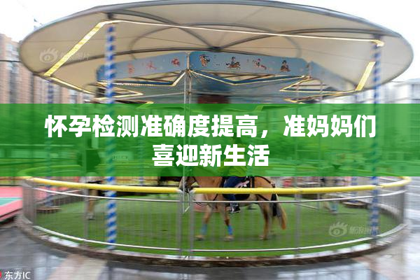 怀孕检测准确度提高，准妈妈们喜迎新生活