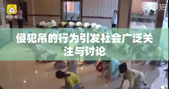 侵犯吊的行为引发社会广泛关注与讨论