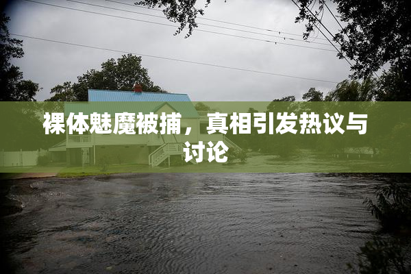 裸体魅魔被捕，真相引发热议与讨论