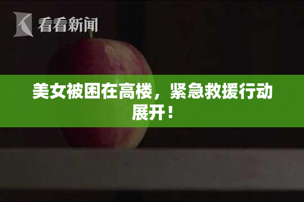 美女被困在高楼，紧急救援行动展开！
